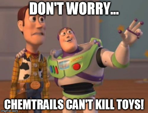 X, X Everywhere | DON'T WORRY... CHEMTRAILS CAN'T KILL TOYS! | image tagged in memes,x x everywhere | made w/ Imgflip meme maker