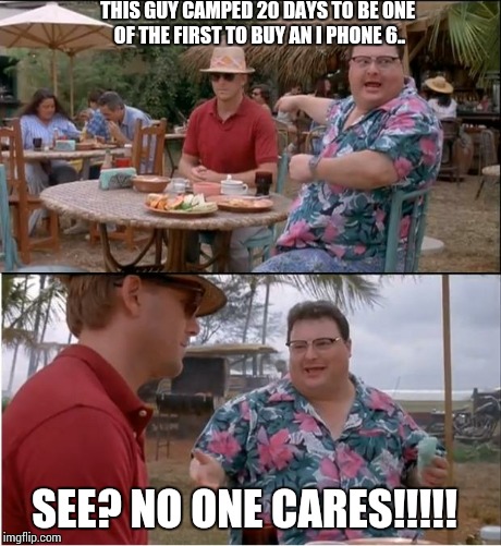 Just to be 1 of the first | THIS GUY CAMPED 20 DAYS TO BE ONE OF THE FIRST TO BUY AN I PHONE 6.. SEE? NO ONE CARES!!!!! | image tagged in memes,see nobody cares | made w/ Imgflip meme maker