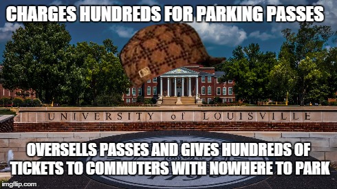 CHARGES HUNDREDS FOR PARKING PASSES OVERSELLS PASSES AND GIVES HUNDREDS OF TICKETS TO COMMUTERS WITH NOWHERE TO PARK | image tagged in AdviceAnimals | made w/ Imgflip meme maker