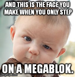 Skeptical Baby Meme | AND THIS IS THE FACE YOU MAKE WHEN YOU ONLY STEP ON A MEGABLOK. | image tagged in memes,skeptical baby | made w/ Imgflip meme maker