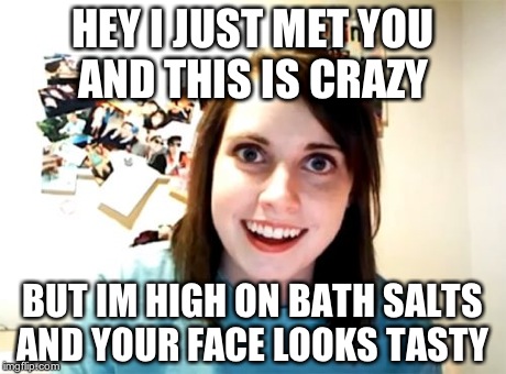 Overly Attached Girlfriend Meme | HEY I JUST MET YOU AND THIS IS CRAZY BUT IM HIGH ON BATH SALTS AND YOUR FACE LOOKS TASTY | image tagged in memes,overly attached girlfriend | made w/ Imgflip meme maker