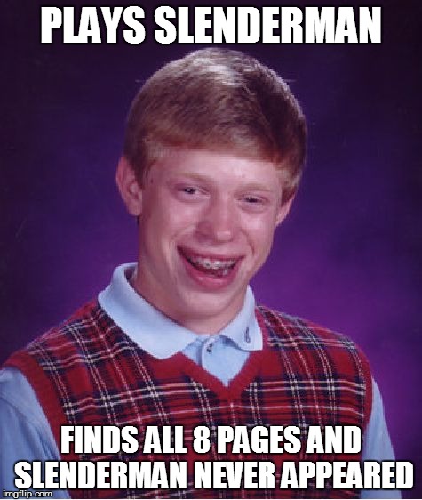 Bad Luck Brian Meme | PLAYS SLENDERMAN FINDS ALL 8 PAGES AND SLENDERMAN NEVER APPEARED | image tagged in memes,bad luck brian | made w/ Imgflip meme maker