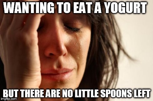 Using a big spoon just doesn't feel right... | WANTING TO EAT A YOGURT BUT THERE ARE NO LITTLE SPOONS LEFT | image tagged in memes,first world problems | made w/ Imgflip meme maker