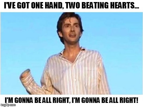 I'VE GOT ONE HAND, TWO BEATING HEARTS... I'M GONNA BE ALL RIGHT, I'M GONNA BE ALL RIGHT! | image tagged in DoctorWhumour | made w/ Imgflip meme maker