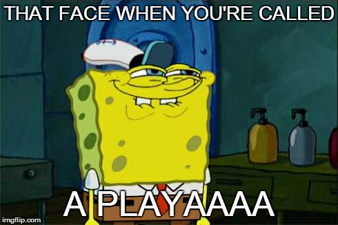 Don't You Squidward | THAT FACE WHEN YOU'RE CALLED A PLAYAAAA | image tagged in memes,dont you squidward | made w/ Imgflip meme maker