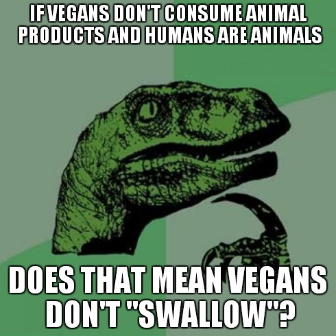 Philosophy of veganism | IF VEGANS DON'T CONSUME ANIMAL PRODUCTS AND HUMANS ARE ANIMALS DOES THAT MEAN VEGANS DON'T "SWALLOW"? | image tagged in memes,philosoraptor | made w/ Imgflip meme maker