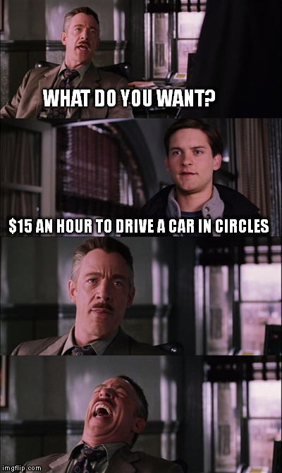 Spiderman Laugh Meme | WHAT DO YOU WANT? $15 AN HOUR TO DRIVE A CAR IN CIRCLES | image tagged in memes,spiderman laugh | made w/ Imgflip meme maker