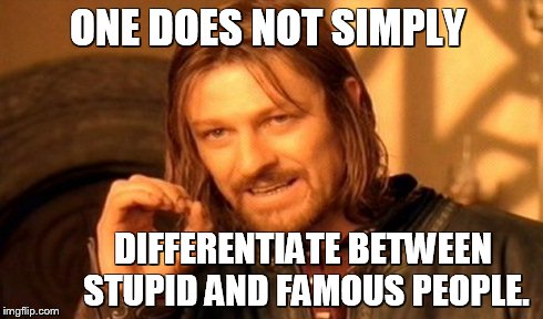One Does Not Simply Meme | ONE DOES NOT SIMPLY DIFFERENTIATE BETWEEN STUPID AND FAMOUS PEOPLE. | image tagged in memes,one does not simply | made w/ Imgflip meme maker