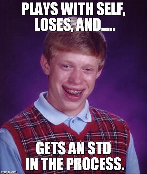 Bad Luck Brian Meme | PLAYS WITH SELF, LOSES, AND..... GETS AN STD IN THE PROCESS. | image tagged in memes,bad luck brian | made w/ Imgflip meme maker