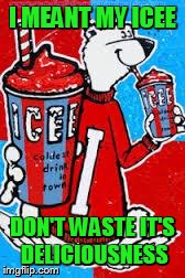 I MEANT MY ICEE DON'T WASTE IT'S DELICIOUSNESS | image tagged in icee | made w/ Imgflip meme maker