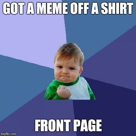 Success Kid | GOT A MEME OFF A SHIRT FRONT PAGE | image tagged in memes,success kid | made w/ Imgflip meme maker