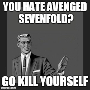 Kill Yourself Guy | YOU HATE AVENGED SEVENFOLD? GO KILL YOURSELF | image tagged in memes,kill yourself guy | made w/ Imgflip meme maker