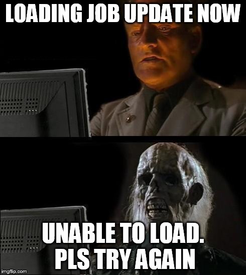 I'll Just Wait Here | LOADING JOB UPDATE NOW UNABLE TO LOAD. PLS TRY AGAIN | image tagged in memes,ill just wait here | made w/ Imgflip meme maker