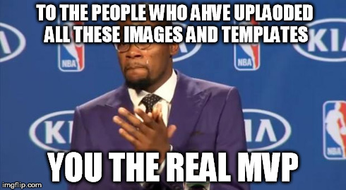 You The Real MVP | TO THE PEOPLE WHO AHVE UPLAODED ALL THESE IMAGES AND TEMPLATES YOU THE REAL MVP | image tagged in memes,you the real mvp | made w/ Imgflip meme maker