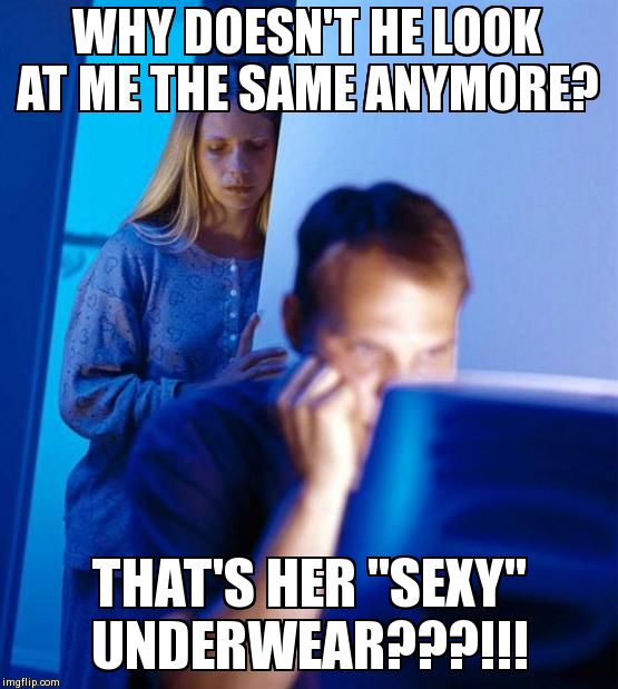 Redditor's Wife | WHY DOESN'T HE LOOK AT ME THE SAME ANYMORE? THAT'S HER "SEXY" UNDERWEAR???!!! | image tagged in memes,redditors wife | made w/ Imgflip meme maker