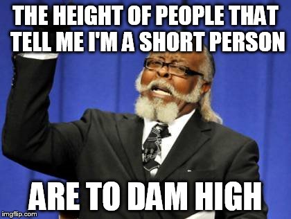 Too Damn High Meme | THE HEIGHT OF PEOPLE THAT TELL ME I'M A SHORT PERSON ARE TO DAM HIGH | image tagged in memes,too damn high | made w/ Imgflip meme maker