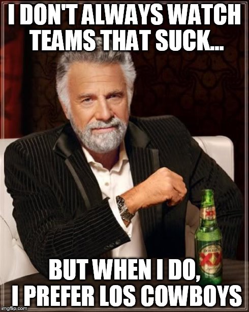 The Most Interesting Man In The World | I DON'T ALWAYS WATCH TEAMS THAT SUCK... BUT WHEN I DO, I PREFER LOS COWBOYS | image tagged in memes,the most interesting man in the world | made w/ Imgflip meme maker