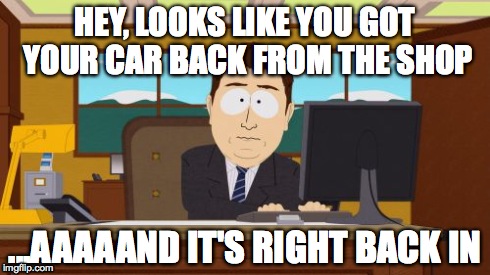 That feeling when your car gets out of the shop, but something new is wrong... | HEY, LOOKS LIKE YOU GOT YOUR CAR BACK FROM THE SHOP ...AAAAAND IT'S RIGHT BACK IN | image tagged in memes,aaaaand its gone,cars | made w/ Imgflip meme maker