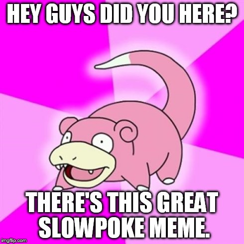 Slowpoke | HEY GUYS DID YOU HERE? THERE'S THIS GREAT SLOWPOKE MEME. | image tagged in memes,slowpoke | made w/ Imgflip meme maker