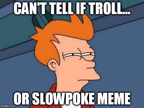 Futurama Fry Meme | CAN'T TELL IF TROLL... OR SLOWPOKE MEME | image tagged in memes,futurama fry | made w/ Imgflip meme maker