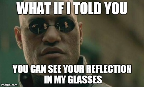 Matrix Morpheus | WHAT IF I TOLD YOU YOU CAN SEE YOUR REFLECTION IN MY GLASSES | image tagged in memes,matrix morpheus | made w/ Imgflip meme maker