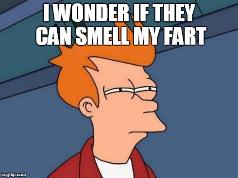 Futurama Fry | I WONDER IF THEY CAN SMELL MY
FART | image tagged in memes,futurama fry | made w/ Imgflip meme maker