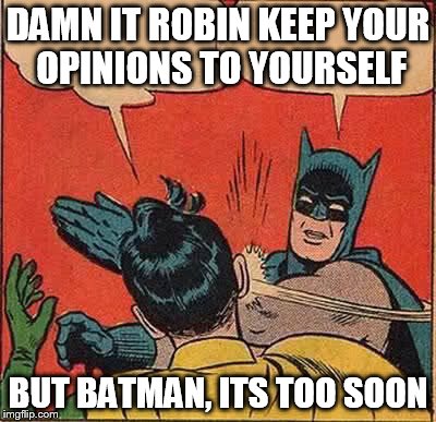 Batman Slapping Robin | DAMN IT ROBIN KEEP YOUR OPINIONS TO YOURSELF BUT BATMAN, ITS TOO SOON | image tagged in memes,batman slapping robin | made w/ Imgflip meme maker