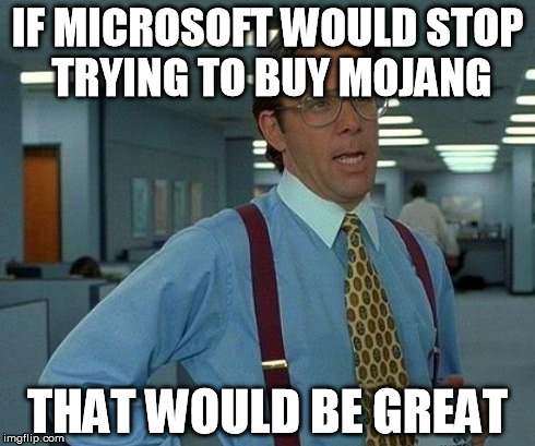 Don't you freaking dare, microsoft | IF MICROSOFT WOULD STOP TRYING TO BUY MOJANG THAT WOULD BE GREAT | image tagged in memes,that would be great | made w/ Imgflip meme maker