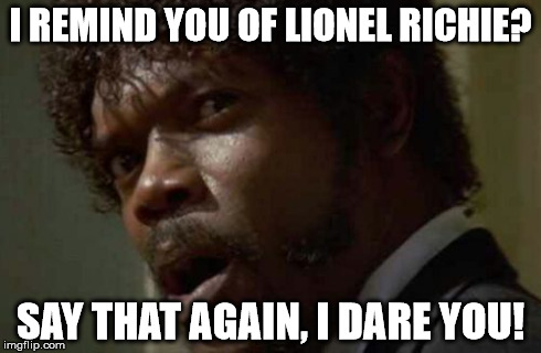 Samuel Jackson Glance | I REMIND YOU OF LIONEL RICHIE? SAY THAT AGAIN, I DARE YOU! | image tagged in memes,samuel jackson glance | made w/ Imgflip meme maker