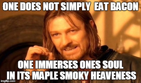 One Does Not Simply | ONE DOES NOT SIMPLY  EAT BACON ONE IMMERSES ONES SOUL IN ITS MAPLE SMOKY HEAVENESS | image tagged in memes,one does not simply | made w/ Imgflip meme maker