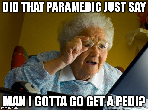 I've fallen...and you've got to come pick me up!!! | DID THAT PARAMEDIC JUST SAY MAN I GOTTA GO GET A PEDI? | image tagged in memes,grandma finds the internet | made w/ Imgflip meme maker