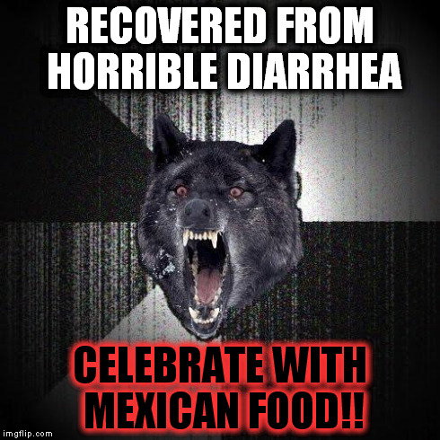YOUR INSANE!!! | RECOVERED FROM HORRIBLE DIARRHEA CELEBRATE WITH MEXICAN FOOD!! | image tagged in memes,insanity wolf,funny | made w/ Imgflip meme maker