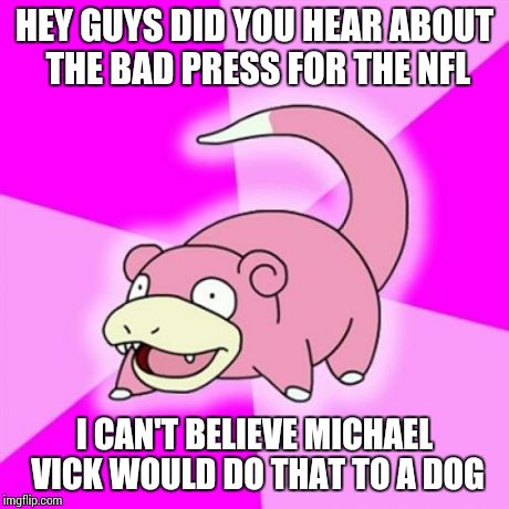 Slowpoke Meme | HEY GUYS DID YOU HEAR ABOUT THE BAD PRESS FOR THE NFL I CAN'T BELIEVE MICHAEL VICK WOULD DO THAT TO A DOG | image tagged in memes,slowpoke,AdviceAnimals | made w/ Imgflip meme maker