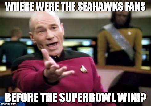 Picard Wtf | WHERE WERE THE SEAHAWKS FANS BEFORE THE SUPERBOWL WIN!? | image tagged in memes,picard wtf | made w/ Imgflip meme maker