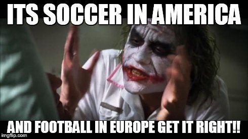 And everybody loses their minds | ITS SOCCER IN AMERICA AND FOOTBALL IN EUROPE GET IT RIGHT!! | image tagged in memes,and everybody loses their minds | made w/ Imgflip meme maker