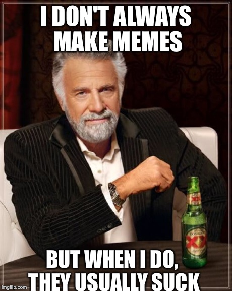 The Most Interesting Man In The World Meme | I DON'T ALWAYS MAKE MEMES BUT WHEN I DO, THEY USUALLY SUCK | image tagged in memes,the most interesting man in the world,AdviceAnimals | made w/ Imgflip meme maker