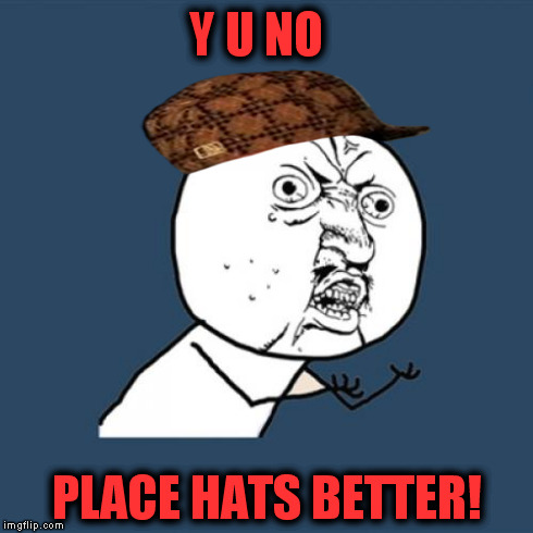 Y U No | Y U NO PLACE HATS BETTER! | image tagged in memes,y u no,scumbag | made w/ Imgflip meme maker