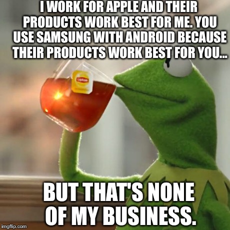 But That's None Of My Business | I WORK FOR APPLE AND THEIR PRODUCTS WORK BEST FOR ME. YOU USE SAMSUNG WITH ANDROID BECAUSE THEIR PRODUCTS WORK BEST FOR YOU... BUT THAT'S NO | image tagged in memes,but thats none of my business,kermit the frog | made w/ Imgflip meme maker