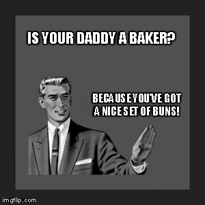 Kill Yourself Guy Meme | IS YOUR DADDY A BAKER? BECAUSE YOU'VE GOT A NICE SET OF BUNS! | image tagged in memes,kill yourself guy | made w/ Imgflip meme maker