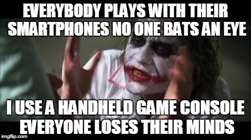And everybody loses their minds Meme | EVERYBODY PLAYS WITH THEIR SMARTPHONES NO ONE BATS AN EYE I USE A HANDHELD GAME CONSOLE EVERYONE LOSES THEIR MINDS | image tagged in memes,and everybody loses their minds | made w/ Imgflip meme maker