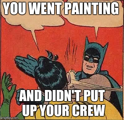 Batman Slapping Robin Meme | YOU WENT PAINTING AND DIDN'T PUT UP YOUR CREW | image tagged in memes,batman slapping robin | made w/ Imgflip meme maker