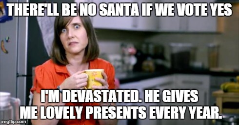 Patronising BT Lady | THERE'LL BE NO SANTA IF WE VOTE YES I'M DEVASTATED. HE GIVES ME LOVELY PRESENTS EVERY YEAR. | image tagged in patronising bt lady | made w/ Imgflip meme maker