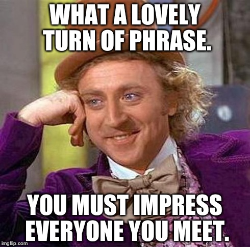 Creepy Condescending Wonka Meme | WHAT A LOVELY TURN OF PHRASE. YOU MUST IMPRESS EVERYONE YOU MEET. | image tagged in memes,creepy condescending wonka | made w/ Imgflip meme maker
