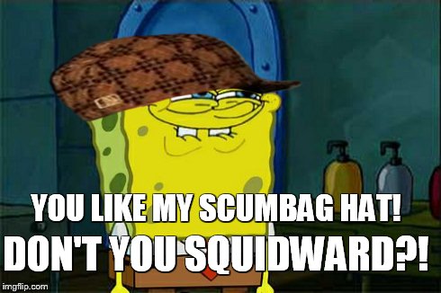 Don't You Squidward Meme | DON'T YOU SQUIDWARD?! YOU LIKE MY SCUMBAG HAT! | image tagged in memes,dont you squidward,scumbag | made w/ Imgflip meme maker