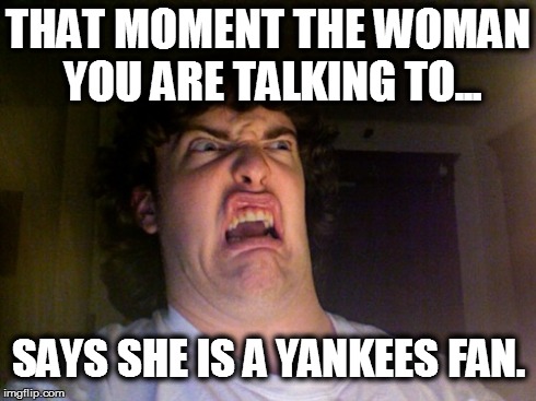 Oh No | THAT MOMENT THE WOMAN YOU ARE TALKING TO... SAYS SHE IS A YANKEES FAN. | image tagged in memes,oh no | made w/ Imgflip meme maker