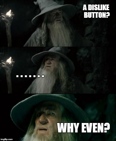 why is there even a dislike button? | A DISLIKE BUTTON? WHY EVEN? . . . . . . . | image tagged in memes,confused gandalf,why | made w/ Imgflip meme maker