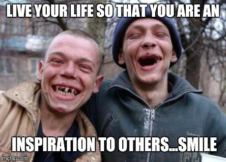 Ugly Twins | LIVE YOUR LIFE SO THAT YOU ARE AN INSPIRATION TO OTHERS...SMILE | image tagged in memes,ugly twins | made w/ Imgflip meme maker