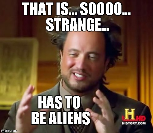 Ancient Aliens Meme | THAT IS... SOOOO... STRANGE... HAS TO BE ALIENS | image tagged in memes,ancient aliens | made w/ Imgflip meme maker