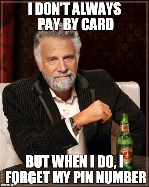 The Most Interesting Man In The World Meme | I DON'T ALWAYS PAY BY CARD BUT WHEN I DO, I FORGET MY PIN NUMBER | image tagged in memes,the most interesting man in the world | made w/ Imgflip meme maker