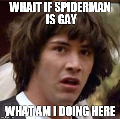 Conspiracy Keanu Meme | WHAIT IF SPIDERMAN IS GAY WHAT AM I DOING HERE | image tagged in memes,conspiracy keanu | made w/ Imgflip meme maker